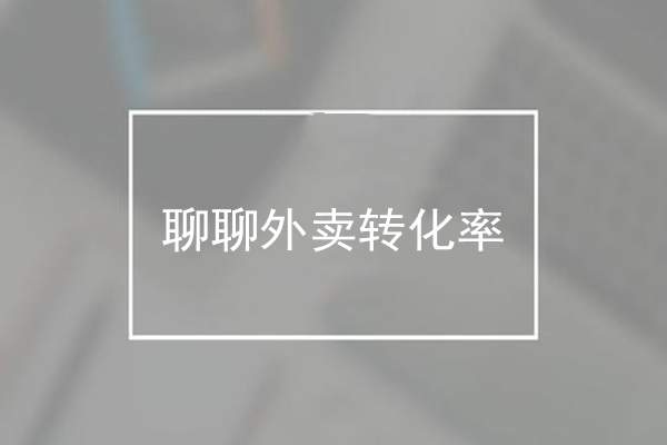 为什么用户一眼略过，聊聊外卖转化率那些事